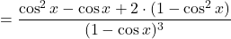 \[=\dfrac{\cos^2 x-\cos x+2\cdot (1-\cos^2 x)}{(1-\cos x)^3}\]