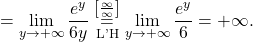 =\displaystyle\lim_{y \to +\infty} \dfrac{e^y}{6y}\stackrel{\left[\frac{\infty}{\infty}\right]}{\underset{\text{L'H}}{=}} \lim_{y \to +\infty} \dfrac{e^y}{6}=+\infty.