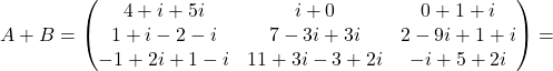 A+B=\begin{pmatrix}4+i+5i&i+0&0+1+i\\ 1+i-2-i&7-3i+3i&2-9i+1+i\\ -1+2i+1-i& 11+3i-3+2i & -i +5+2i \end{pmatrix}=