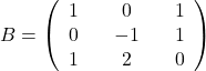 B=\left(\begin{array}{ccccc}1&&0&&1\\0&&-1&&1\\1&&2&&0\end{array}\right)