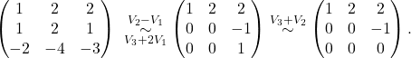 \[ \begin{pmatrix} 1 & 2 & 2 \\ 1 & 2 & 1 \\ -2 & -4 & -3 \end{pmatrix}\ \overset{V_2- V_1}{\underset{V_3+2V_1}{\sim}}\begin{pmatrix} 1 & 2 & 2 \\ 0 & 0 & -1 \\ 0 & 0 & 1 \end{pmatrix} \overset{V_3+V_2}{\sim} \begin{pmatrix} 1 & 2 & 2 \\ 0 & 0 & -1 \\ 0 & 0 & 0 \end{pmatrix}.\]