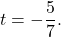 t=-\dfrac{5}{7}.