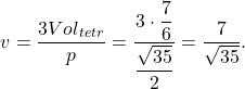 \[v=\displaystyle\frac{3{Vol}_{tetr}}{p}=\frac{3\cdot\dfrac{7}{6}}{\dfrac{\sqrt{35}}{2}}=\dfrac{7}{\sqrt{35}}.\]
