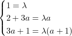 \[\begin{cases}1=\lambda\\ 2+3a=\lambda a\\ 3a+1=\lambda (a+1)\end{cases}\]