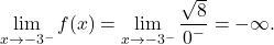 \[\lim_{x \to -3^-} f(x) = \lim_{x \to -3^-} \frac{\sqrt{8}}{0^-} = -\infty.\]