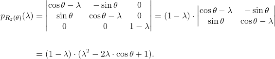 \begin{align*} p_{R_z(\theta)}(\lambda)&= \begin{vmatrix} \cos \theta-\lambda & - \sin \theta &0\\ \sin \theta & \cos \theta -\lambda &0\\ 0&0&1-\lambda \end{vmatrix}= (1-\lambda)\cdot \begin{vmatrix} \cos \theta-\lambda & - \sin \theta \\ \sin \theta & \cos \theta -\lambda \end{vmatrix}\\ &\\ &=(1-\lambda)\cdot (\lambda^2-2\lambda\cdot \cos\theta+1). \end{align*}
