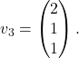 v_3=\begin{pmatrix}2\\1\\1\end{pmatrix}.