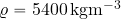 \varrho=5400\, {\rm kgm^{-3}}