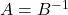 A = B^{-1}