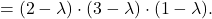 = (2 - \lambda)\cdot (3 - \lambda)\cdot (1 - \lambda).