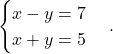 \begin{equation*} \begin{cases} x- y = 7 \\ x + y = 5\\ \end{cases}. \end{equation*}