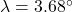 \lambda = 3.68\degr