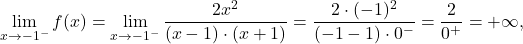 \displaystyle\lim_{x \to -1^-} f(x) &= \lim_{x \to -1^-} \dfrac{2x^2}{(x-1)\cdot (x+1)}=\dfrac{2\cdot (-1)^2}{(-1-1)\cdot 0^-}=\frac{2}{0^+} = + \infty,