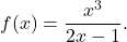 f(x)= \dfrac{x^3}{2x-1}.