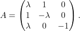 \[ A=\begin{pmatrix}\lambda&1&0\\ 1&-\lambda&0\\ \lambda& 0& -1 \end{pmatrix}. \]