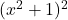 (x^2+1)^2