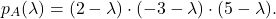 \[p_A(\lambda)= (2 - \lambda)\cdot(-3-\lambda) \cdot(5 - \lambda).\]