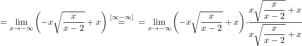 \[=\lim_{x \to -\infty} \left(-x \sqrt {\dfrac{x}{x-2} }+ x\right)\stackrel{[\infty-\infty]}{=}\\ &= \lim_{x \to -\infty} \left(-x \sqrt{ \dfrac{x}{x-2}} + x\right) \cdot \dfrac{x \sqrt{\dfrac{x}{x-2}}+x}{x\sqrt{\dfrac{x}{x-2}}+x}\]