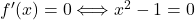 f'(x) = 0 \Longleftrightarrow x^2-1=0