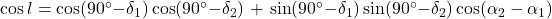 \begin{equation*} $\cos l = \cos (90\degr - \delta_{\rm 1})\cos (90\degr - \delta_{\rm 2})$ + \sin (90\degr - \delta_{\rm 1})\sin (90\degr - \delta_{\rm 2})\cos (\alpha_{\rm 2} - \alpha_{\rm 1}) \end{equation*}