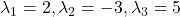 \lambda_1 = 2, \lambda_2 = -3, \lambda_3 = 5