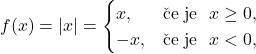 f(x) = \lvert x \rvert=\begin{cases} x, & \mbox{če je}\ \ x\geq 0,\\ -x, &\mbox{če je}\ \ x<0,\end{cases}