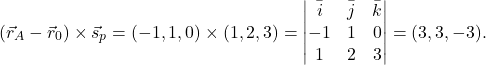 \[(\vec{r}_A-\vec{r}_0)\times \vec{s}_p=(-1,1,0)\times (1,2,3)=\begin{vmatrix} \bar{i}&\bar{j}&\bar{k}\\-1&1&0\\ 1&2&3\end{vmatrix}=(3,3,-3).\]