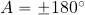 A=\pm 180^{\rm \circ}