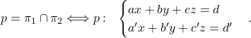 \begin{equation*} p=\pi_1\cap \pi_2\Longleftrightarrow p:\ \ \begin{cases} ax+by+cz=d\\ a'x+b'y+c'z=d' \end{cases}. \end{equation*}