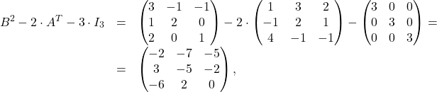 \[ \begin{array}{lll} B^2-2\cdot A^T-3\cdot I_3&=&\begin{pmatrix}3&-1&-1\\ 1&2&0\\2&0&1\end{pmatrix}-2\cdot\begin{pmatrix} 1&3&2\\ -1&2&1\\ 4&-1&-1\end{pmatrix}-\begin{pmatrix}3&0&0\\0&3&0\\0&0&3\end{pmatrix}=\\ &=&\begin{pmatrix} -2&-7&-5\\ 3&-5&-2\\ -6&2&0 \end{pmatrix}, \end{array} \]