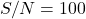S/N = 100