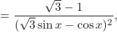 =\dfrac{\sqrt 3-1}{(\sqrt{3}\sin x-\cos x)^2},