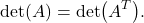 \[\det(A) = \det(A^T).\]