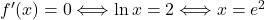 f'(x) = 0 \Longleftrightarrow  \ln x=2\Longleftrightarrow x=e^2