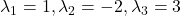 \lambda_1 = 1, \lambda_2 = -2, \lambda_3 = 3