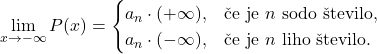 \[\lim_{x \to -\infty} P(x)= \begin{cases} a_n \cdot (+\infty) ,&\textup{\v ce je }n \textup{ sodo \v stevilo,} \\ a_n \cdot (-\infty), & \textup{\v ce je }n\textup{ liho \v stevilo.} \end{cases}\]