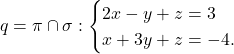 \[q=\pi\cap \sigma: \begin{cases} 2x-y+z=3\\ x+3y+z=-4.\end{cases}\]