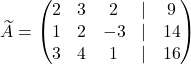 \widetilde A=\begin{pmatrix} 2& 3 & 2&\lvert &9\\ 1& 2 &-3& \lvert &14\\ 3& 4& 1&\lvert &16 \end{pmatrix}