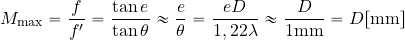 \begin{equation*} M_{\rm max} = {{f}\over {f'}} = {{\tan e}\over {\tan \theta}} \approx {e\over \theta} = {{eD}\over {1,22 \lambda}}\approx {D\over {1 {\rm mm}}} = D [{\rm mm}] \end{equation*}