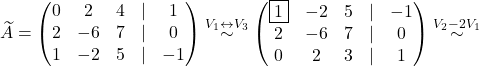 \[\widetilde A=\begin{pmatrix} 0& 2& 4 &\lvert &1\\ 2& -6& 7& \lvert &0\\ 1& -2& 5& \lvert& -1 \end{pmatrix}\overset{V_1\leftrightarrow V_3}{\sim} \begin{pmatrix} \fbox{1}& -2& 5 &\lvert &-1\\ 2& -6& 7& \lvert &0\\ 0& 2& 3& \lvert& 1 \end{pmatrix}\overset{V_2-2 V_1}{\sim}\]