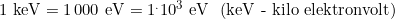 1\,\,\text{keV}=1\,000\,\,\text{eV}=1^.10^3\,\,\text{eV}\,\,\,\, (\text{keV - kilo elektronvolt})