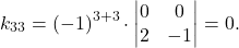 \[k_{33} = (-1)^{3+3} \cdot \begin{vmatrix} 0 & 0\\ 2 & -1 \end{vmatrix} = 0.\]