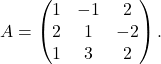 \[A=\begin{pmatrix} 1 & -1 & 2\\ 2 & 1 & -2\\ 1 & 3 & 2 \end{pmatrix}.\]