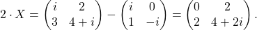 \[2\cdot X=\begin{pmatrix} i & 2 \\ 3 & 4+i \end{pmatrix}- \begin{pmatrix} i & 0 \\ 1 & -i \end{pmatrix}= \begin{pmatrix} 0 & 2 \\ 2 & 4+2i \end{pmatrix}.\]