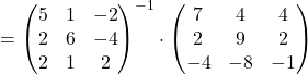 \[&=& \begin{pmatrix} 5 & 1 & -2 \\ 2 & 6 & -4 \\ 2 & 1 & 2 \end{pmatrix}^{-1} \cdot \begin{pmatrix} 7 & 4 & 4 \\ 2 & 9 & 2 \\ -4 & -8 & -1 \end{pmatrix}\]