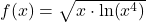 f(x) = \sqrt{ x \cdot\ln(x^4)}