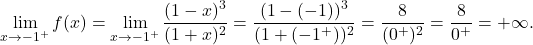 \[\lim_{x \to  -1^+} f(x) =\lim_{x \to  -1^+} \frac{(1-x)^3}{(1+x)^2}= \frac{(1-(-1))^3}{(1+(-1^+))^2} = \frac{8}{(0^+)^2}= \frac{8}{0^+} = +\infty.\]