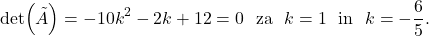 \[\det (\tilde A)= -10k^2-2k+12=0 \ \ \mbox{za} \ \ k=1 \ \ \mbox{in}\ \ k=-\frac{6}{5}.\]