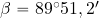 \beta= 89^{\rm \circ} 51,2'