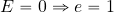 E=0 \Rightarrow e=1